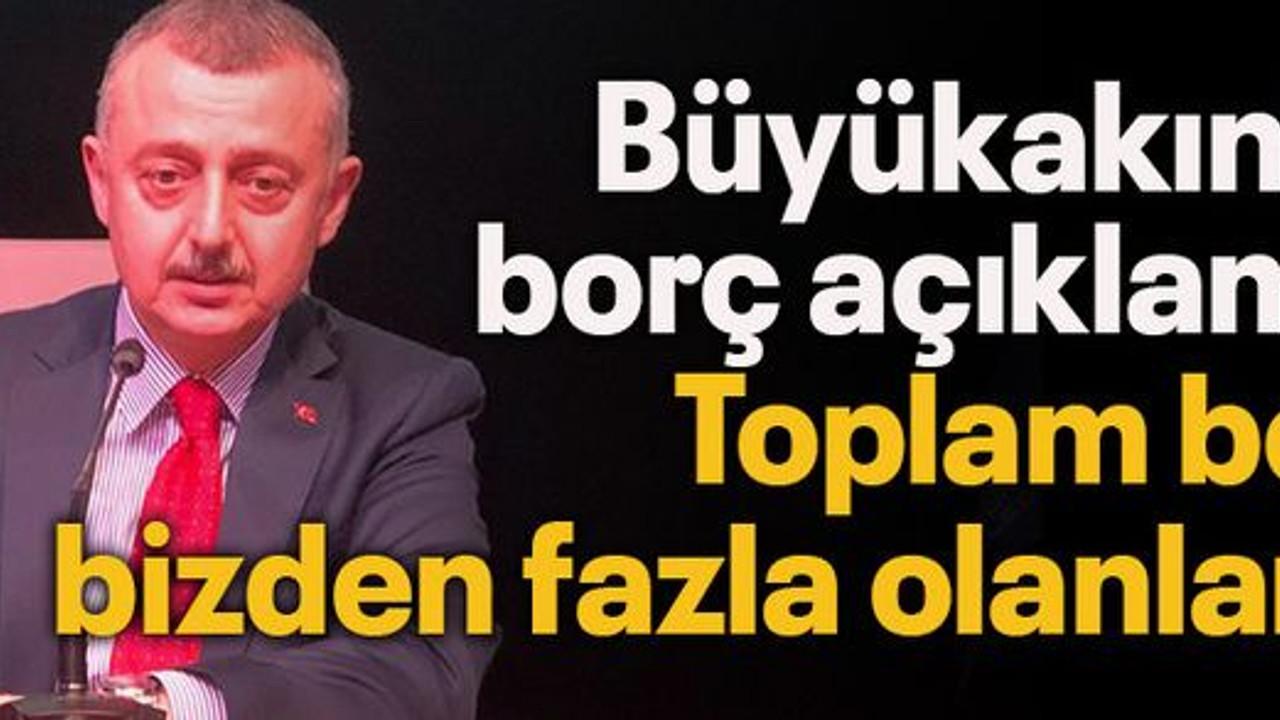 Büyükakın’dan borç açıklaması! Toplam borcu bizden fazla olanlar var